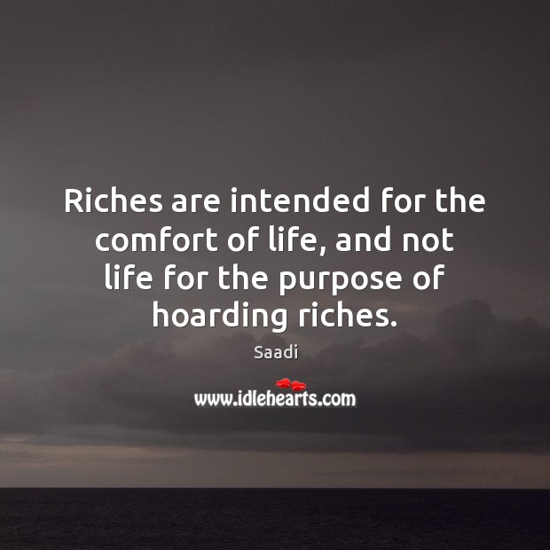 Riches are intended for the comfort of life, and not life for Saadi Picture Quote
