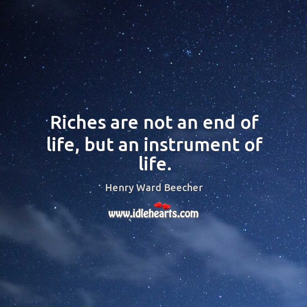 Riches are not an end of life, but an instrument of life. Image