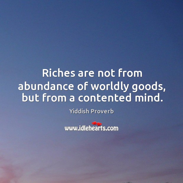 Riches are not from abundance of worldly goods, but from a contented mind. Yiddish Proverbs Image