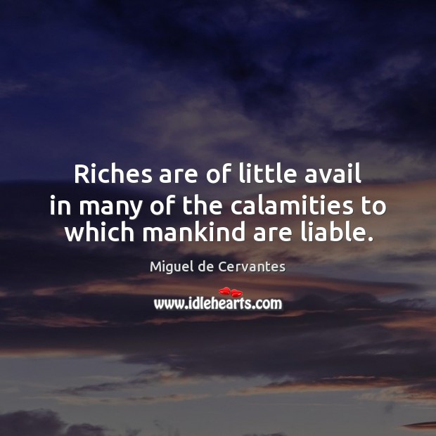 Riches are of little avail in many of the calamities to which mankind are liable. Miguel de Cervantes Picture Quote
