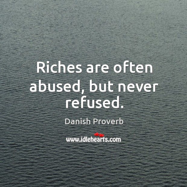 Riches are often abused, but never refused. Image