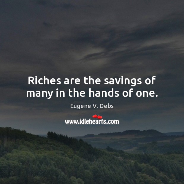Riches are the savings of many in the hands of one. Eugene V. Debs Picture Quote