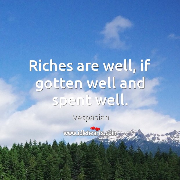 Riches are well, if gotten well and spent well. 