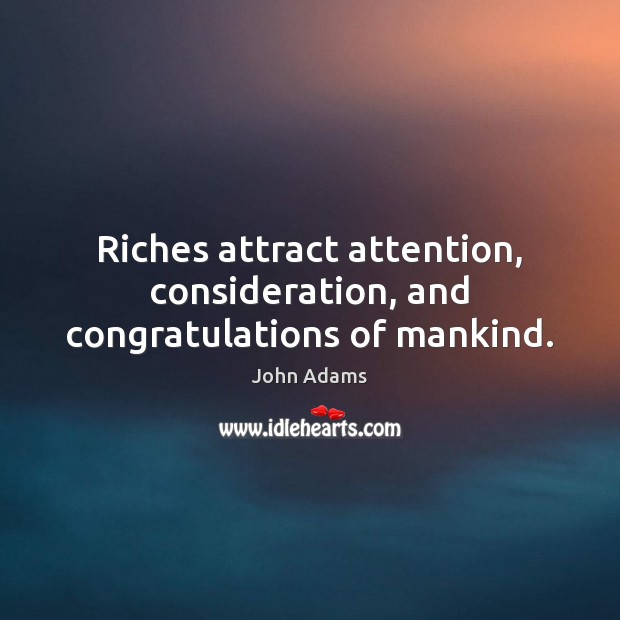 Riches attract attention, consideration, and congratulations of mankind. John Adams Picture Quote