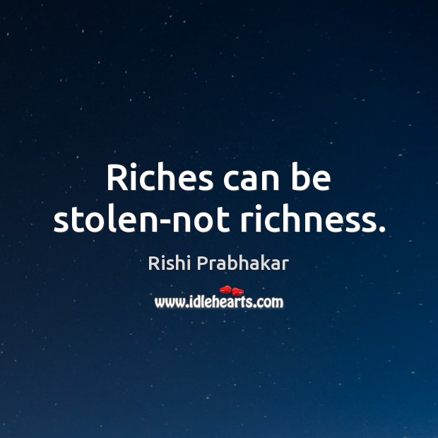Riches can be stolen-not richness. Rishi Prabhakar Picture Quote