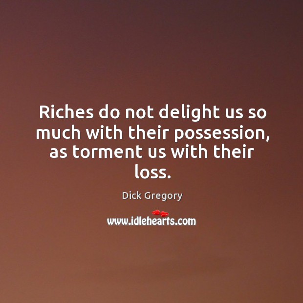 Riches do not delight us so much with their possession, as torment us with their loss. Dick Gregory Picture Quote
