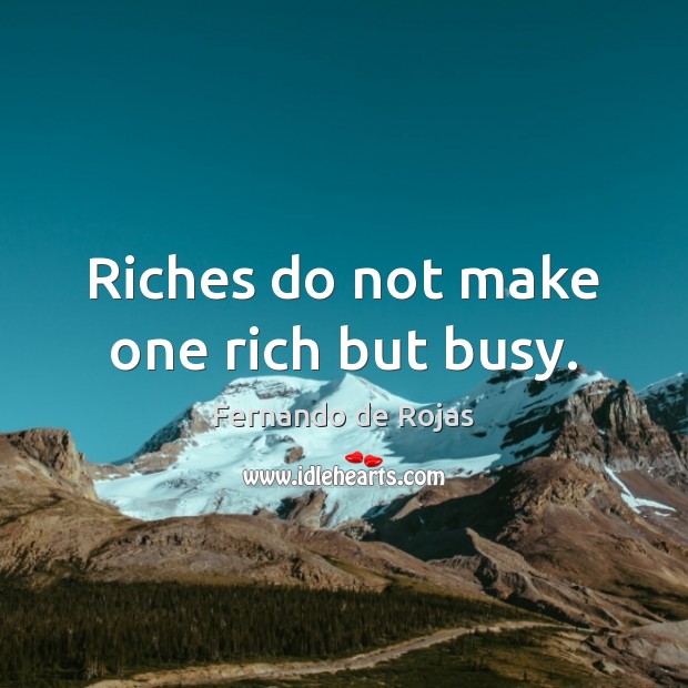 Riches do not make one rich but busy. Image