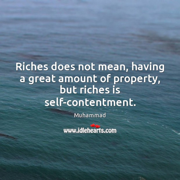 Riches does not mean, having a great amount of property, but riches is self-contentment. Muhammad Picture Quote
