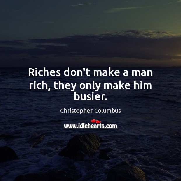 Riches don’t make a man rich, they only make him busier. Christopher Columbus Picture Quote