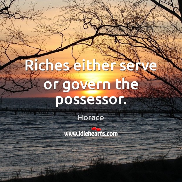 Riches either serve or govern the possessor. Serve Quotes Image