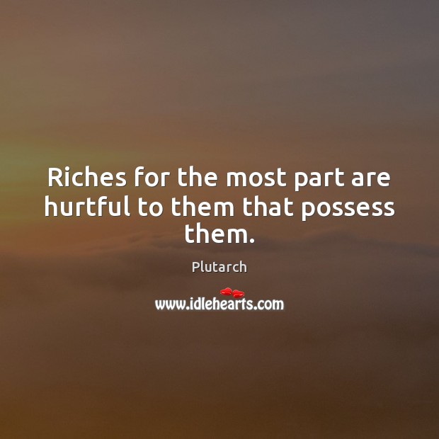 Riches for the most part are hurtful to them that possess them. Plutarch Picture Quote