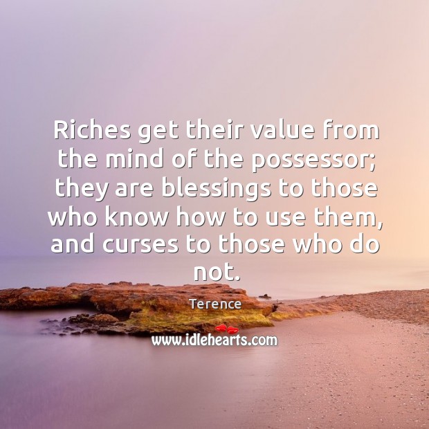 Riches get their value from the mind of the possessor; Terence Picture Quote