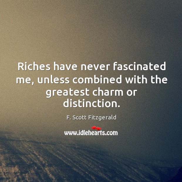 Riches have never fascinated me, unless combined with the greatest charm or distinction. F. Scott Fitzgerald Picture Quote
