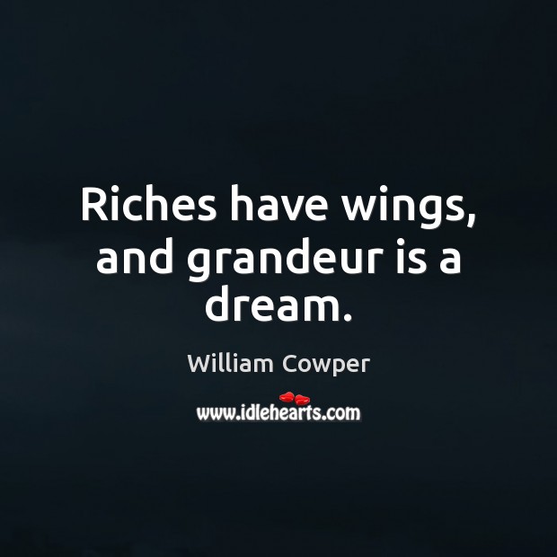Riches have wings, and grandeur is a dream. William Cowper Picture Quote