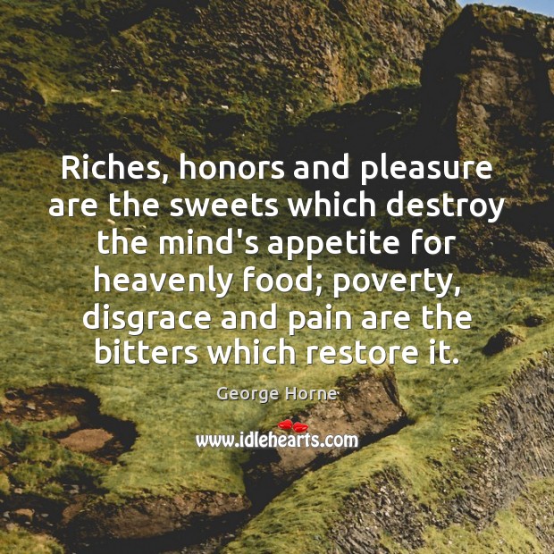 Riches, honors and pleasure are the sweets which destroy the mind’s appetite Image