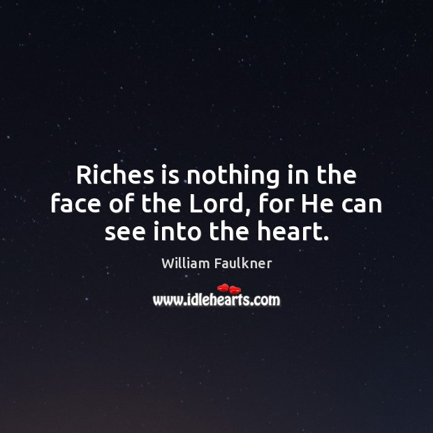 Riches is nothing in the face of the Lord, for He can see into the heart. William Faulkner Picture Quote
