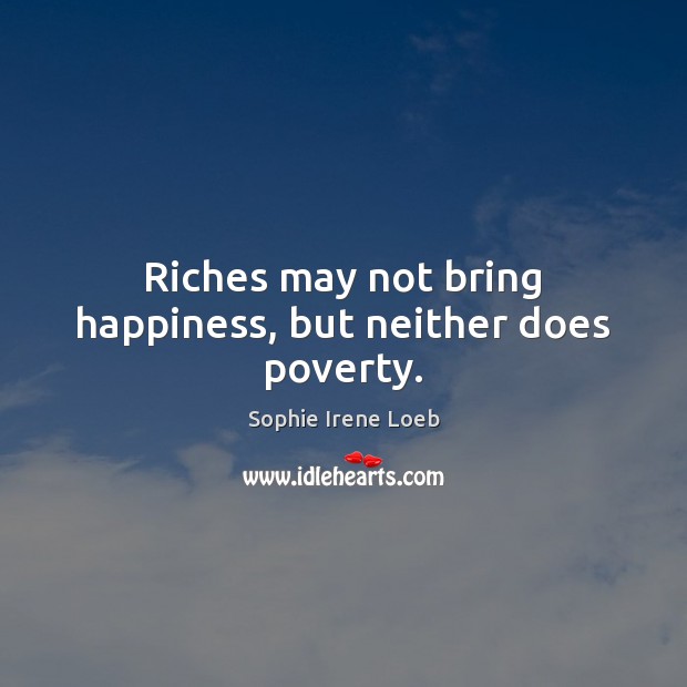 Riches may not bring happiness, but neither does poverty. Image