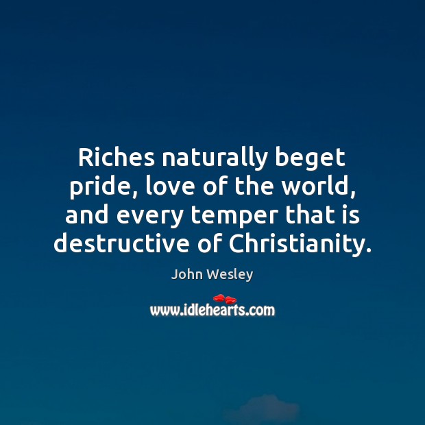 Riches naturally beget pride, love of the world, and every temper that Image