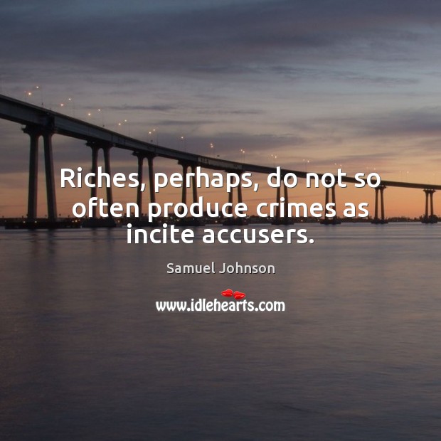 Riches, perhaps, do not so often produce crimes as incite accusers. Samuel Johnson Picture Quote
