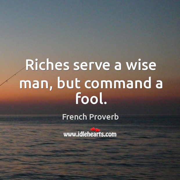 Riches serve a wise man, but command a fool. Image