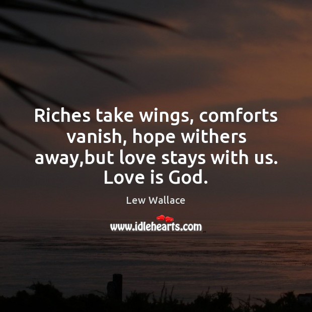 Riches take wings, comforts vanish, hope withers away,but love stays with us. Love is God. Lew Wallace Picture Quote