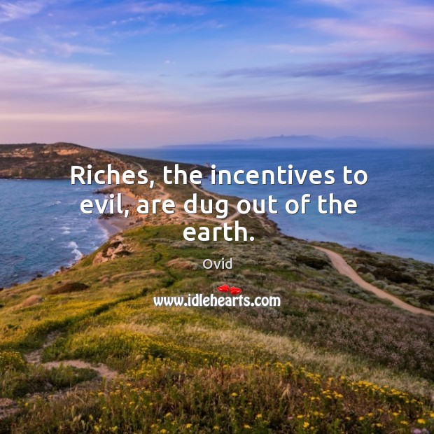 Riches, the incentives to evil, are dug out of the earth. Ovid Picture Quote