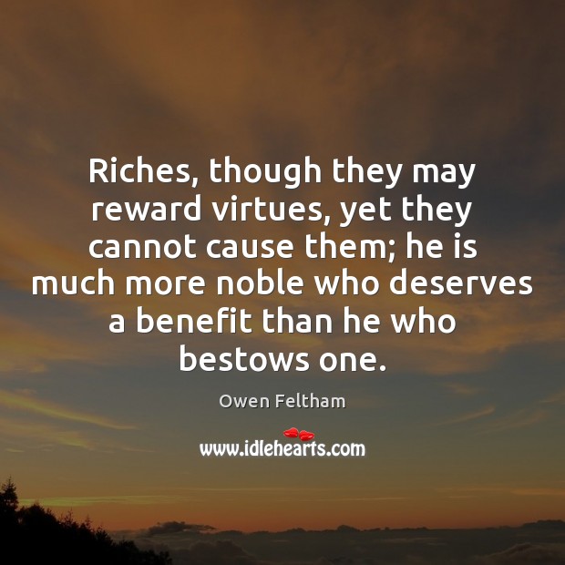 Riches, though they may reward virtues, yet they cannot cause them; he Owen Feltham Picture Quote