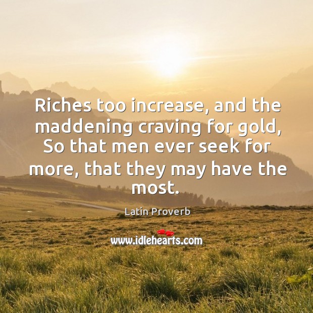 Riches too increase, and the maddening craving for gold Latin Proverbs Image