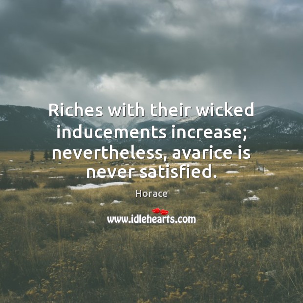 Riches with their wicked inducements increase; nevertheless, avarice is never satisfied. Image