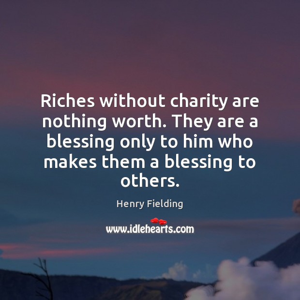 Riches without charity are nothing worth. They are a blessing only to Image
