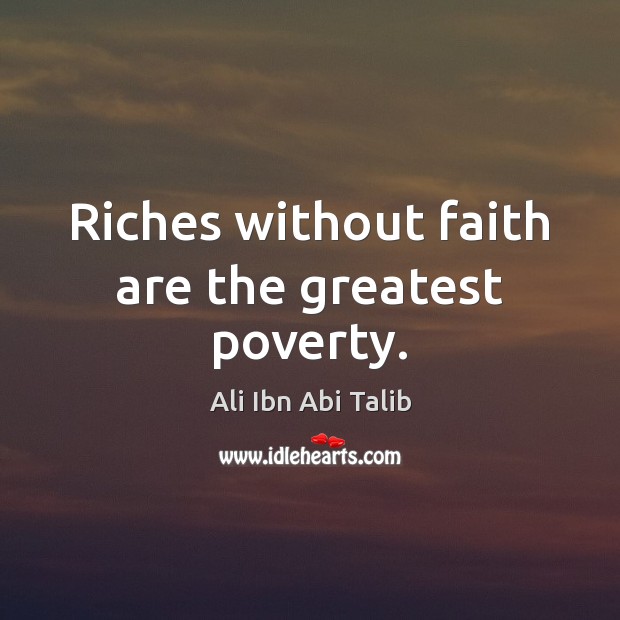 Riches without faith are the greatest poverty. Ali Ibn Abi Talib Picture Quote