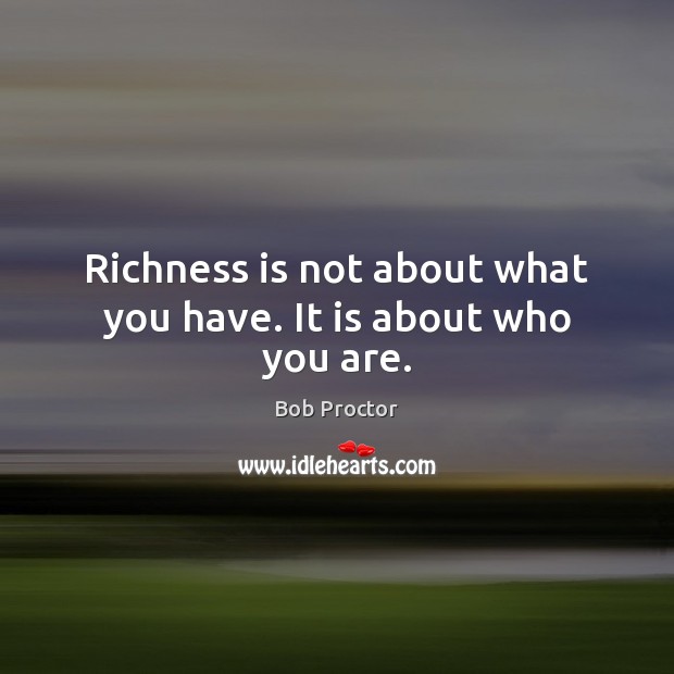 Richness is not about what you have. It is about who you are. Image