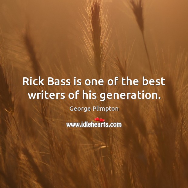 Rick Bass is one of the best writers of his generation. George Plimpton Picture Quote