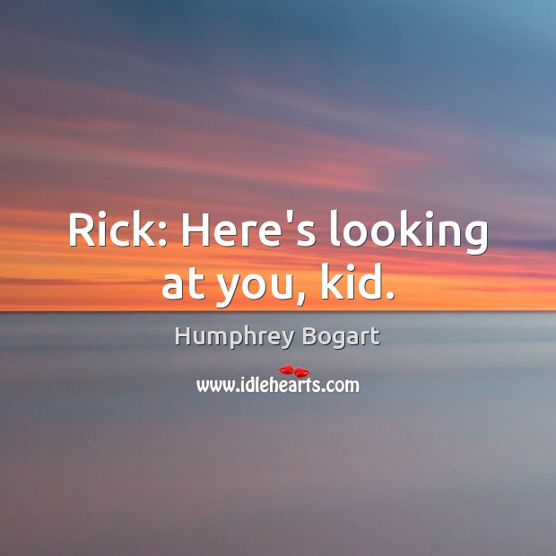 Rick: Here’s looking at you, kid. Humphrey Bogart Picture Quote