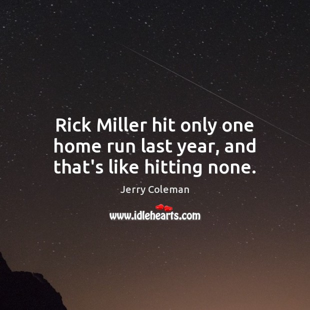 Rick Miller hit only one home run last year, and that’s like hitting none. Jerry Coleman Picture Quote