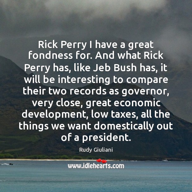 Rick Perry I have a great fondness for. And what Rick Perry Rudy Giuliani Picture Quote
