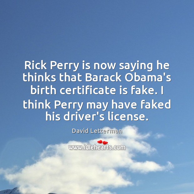 Rick Perry is now saying he thinks that Barack Obama’s birth certificate David Letterman Picture Quote