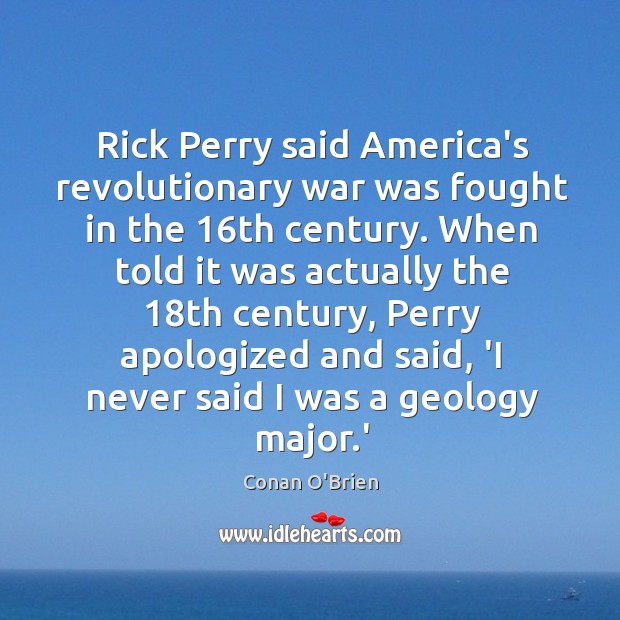Rick Perry said America’s revolutionary war was fought in the 16th century. Conan O’Brien Picture Quote