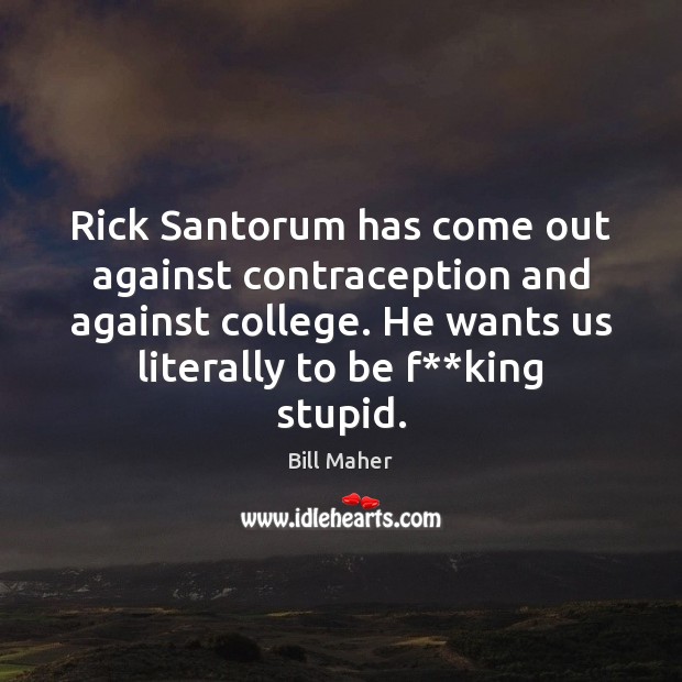 Rick Santorum has come out against contraception and against college. He wants Image