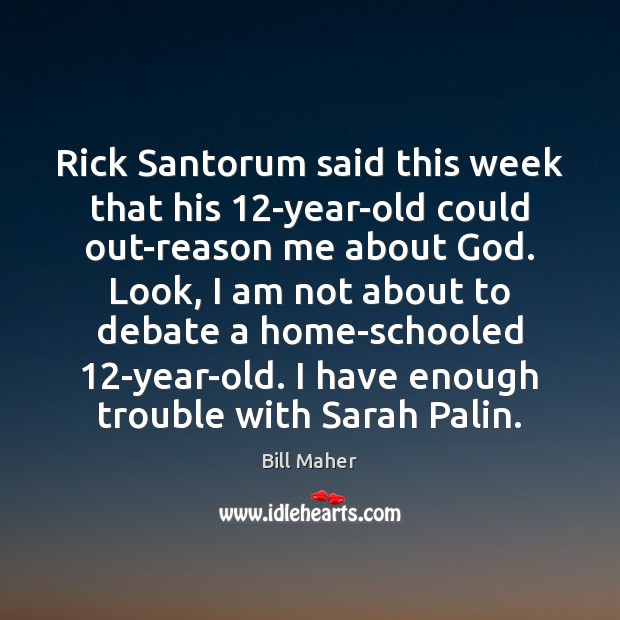 Rick Santorum said this week that his 12-year-old could out-reason me about Image