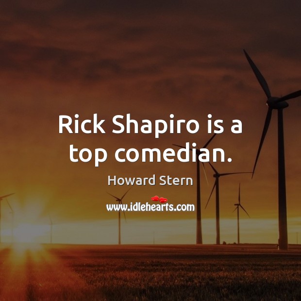 Rick Shapiro is a top comedian. Howard Stern Picture Quote