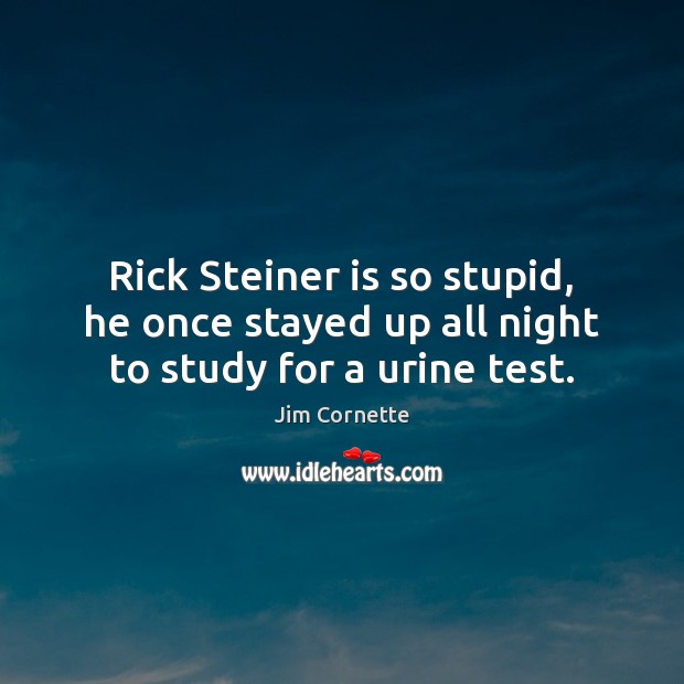 Rick Steiner is so stupid, he once stayed up all night to study for a urine test. Jim Cornette Picture Quote