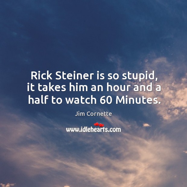 Rick Steiner is so stupid, it takes him an hour and a half to watch 60 Minutes. Jim Cornette Picture Quote