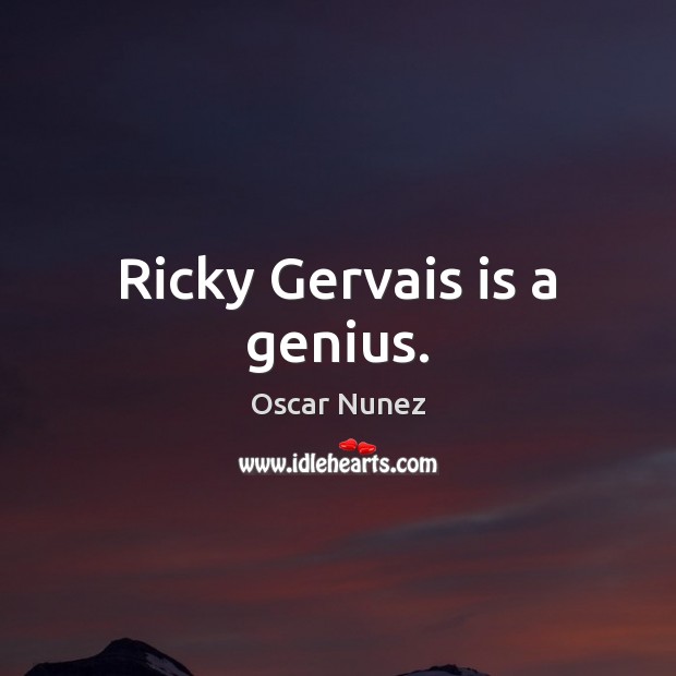 Ricky Gervais is a genius. Oscar Nunez Picture Quote