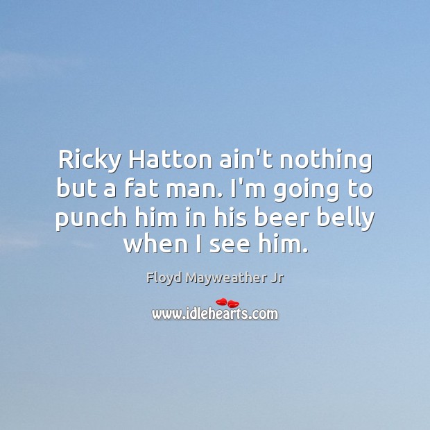 Ricky Hatton ain’t nothing but a fat man. I’m going to punch Image