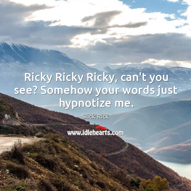 Ricky Ricky Ricky, can’t you see? Somehow your words just hypnotize me. Slick Rick Picture Quote