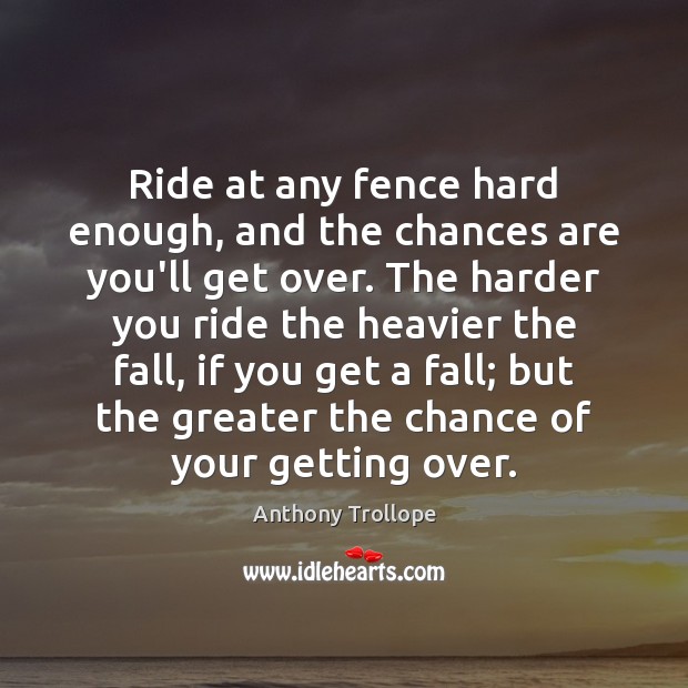 Ride at any fence hard enough, and the chances are you’ll get Anthony Trollope Picture Quote