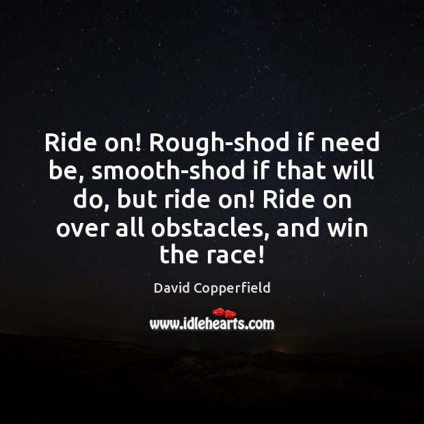 Ride on! Rough-shod if need be, smooth-shod if that will do, but Image