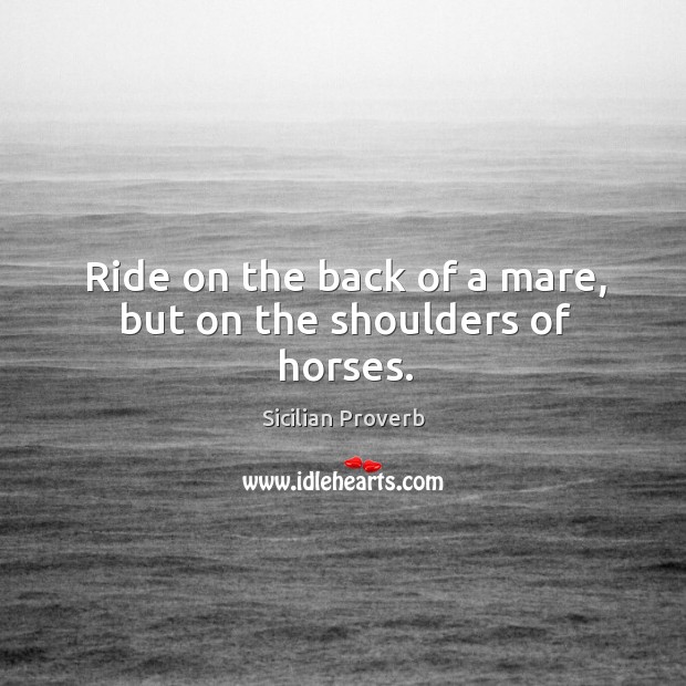 Ride on the back of a mare, but on the shoulders of horses. Sicilian Proverbs Image