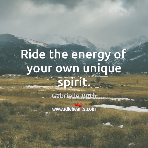 Ride the energy of your own unique spirit. Gabrielle Roth Picture Quote
